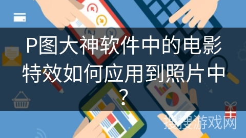 P图大神软件中的电影特效如何应用到照片中？