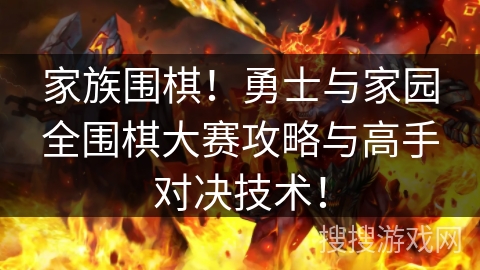 家族围棋！勇士与家园全围棋大赛攻略与高手对决技术！