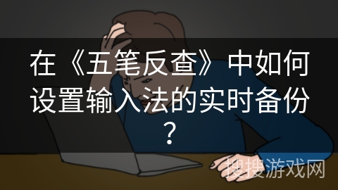 在《五笔反查》中如何设置输入法的实时备份？