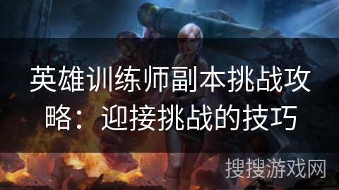 英雄训练师副本挑战攻略：迎接挑战的技巧