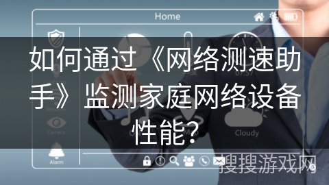 如何通过《网络测速助手》监测家庭网络设备性能？