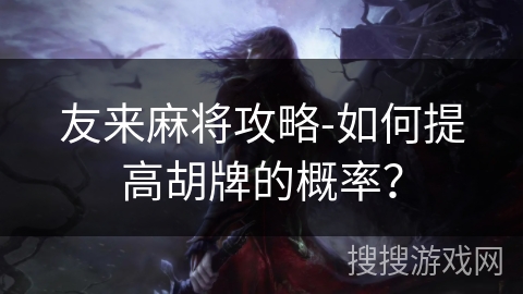 友来麻将攻略-如何提高胡牌的概率？