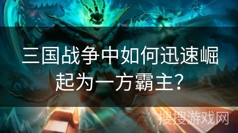 三国战争中如何迅速崛起为一方霸主？