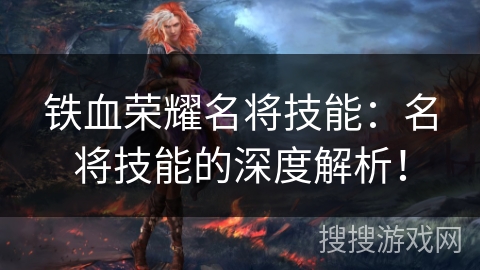 铁血荣耀名将技能：名将技能的深度解析！