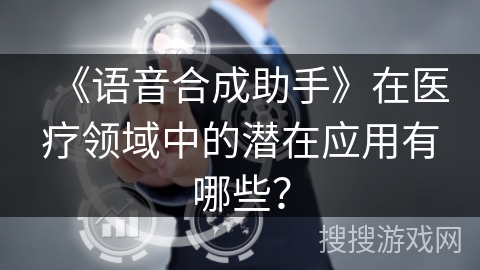 《语音合成助手》在医疗领域中的潜在应用有哪些？