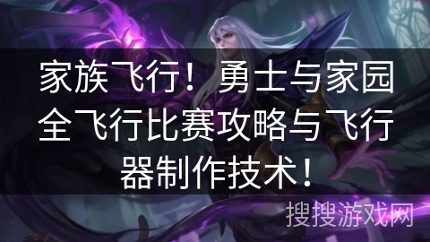 家族飞行！勇士与家园全飞行比赛攻略与飞行器制作技术！