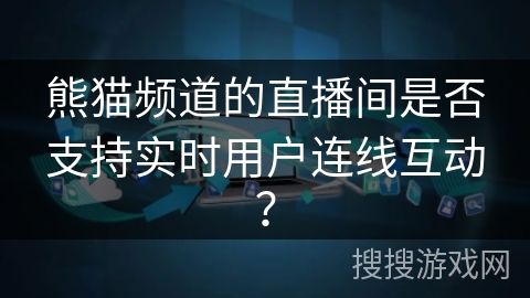 熊猫频道的直播间是否支持实时用户连线互动？