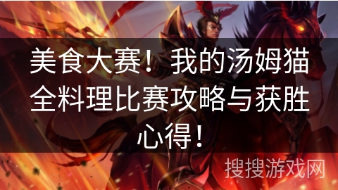 美食大赛！我的汤姆猫全料理比赛攻略与获胜心得！
