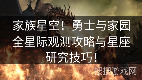 家族星空！勇士与家园全星际观测攻略与星座研究技巧！