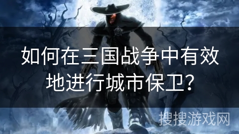 如何在三国战争中有效地进行城市保卫？