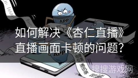 如何解决《杏仁直播》直播画面卡顿的问题？