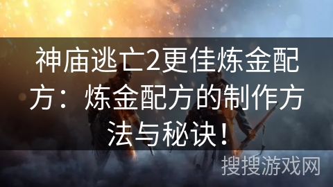 神庙逃亡2更佳炼金配方：炼金配方的制作方法与秘诀！