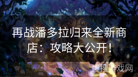 再战潘多拉归来全新商店：攻略大公开！