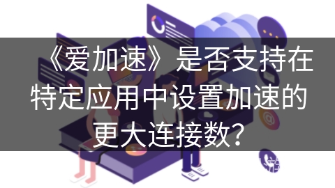《爱加速》是否支持在特定应用中设置加速的更大连接数？
