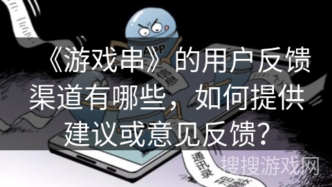 《游戏串》的用户反馈渠道有哪些，如何提供建议或意见反馈？