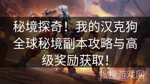 秘境探奇！我的汉克狗全球秘境副本攻略与高级奖励获取！