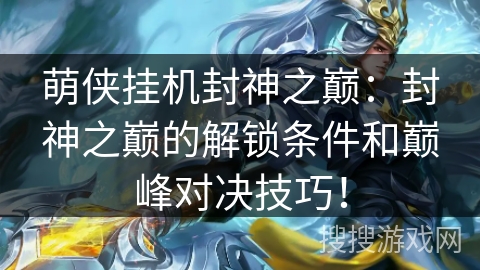 萌侠挂机封神之巅：封神之巅的解锁条件和巅峰对决技巧！