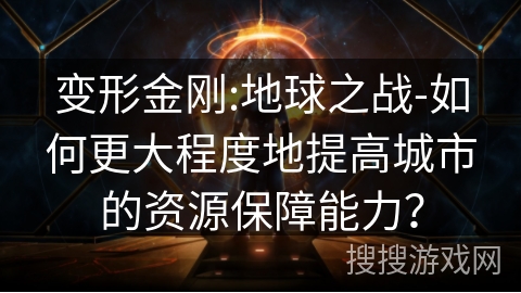 变形金刚:地球之战-如何更大程度地提高城市的资源保障能力？