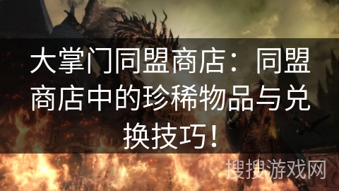大掌门同盟商店：同盟商店中的珍稀物品与兑换技巧！