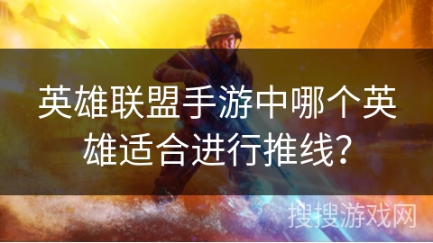 英雄联盟手游中哪个英雄适合进行推线？