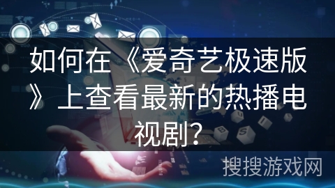 如何在《爱奇艺极速版》上查看最新的热播电视剧？