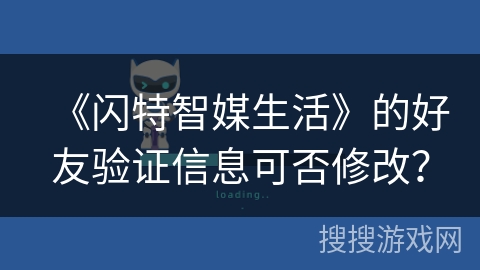 《闪特智媒生活》的好友验证信息可否修改？
