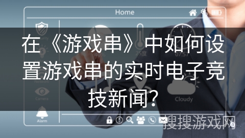 在《游戏串》中如何设置游戏串的实时电子竞技新闻？