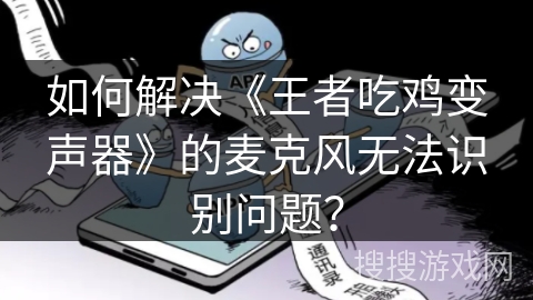 如何解决《王者吃鸡变声器》的麦克风无法识别问题？