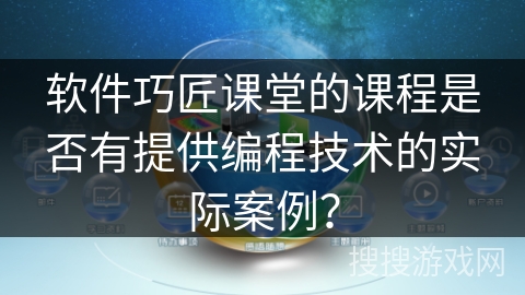 软件巧匠课堂的课程是否有提供编程技术的实际案例？