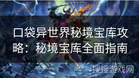 口袋异世界秘境宝库攻略：秘境宝库全面指南
