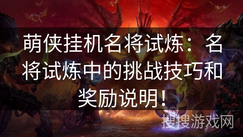 萌侠挂机名将试炼：名将试炼中的挑战技巧和奖励说明！