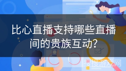 比心直播支持哪些直播间的贵族互动？