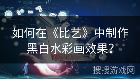 如何在《比艺》中制作黑白水彩画效果？