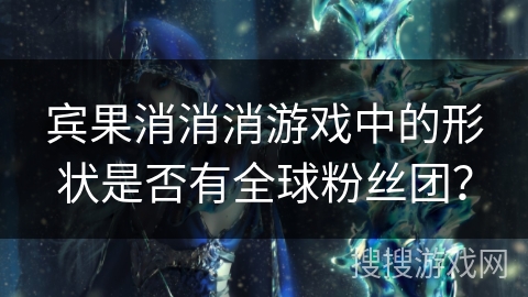 宾果消消消游戏中的形状是否有全球粉丝团？