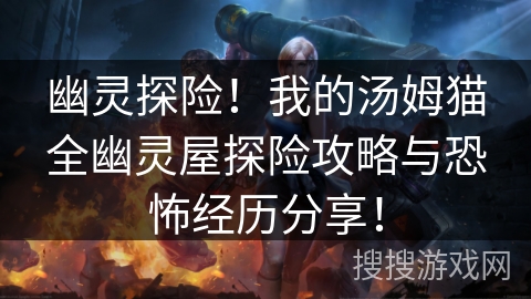 幽灵探险！我的汤姆猫全幽灵屋探险攻略与恐怖经历分享！
