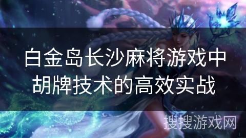 白金岛长沙麻将游戏中胡牌技术的高效实战
