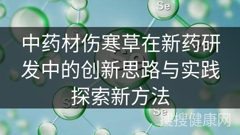 中药材伤寒草在新药研发中的创新思路与实践探索新方法