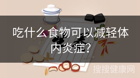 吃什么食物可以减轻体内炎症？