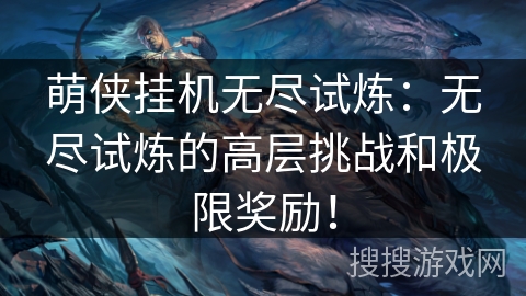萌侠挂机无尽试炼：无尽试炼的高层挑战和极限奖励！