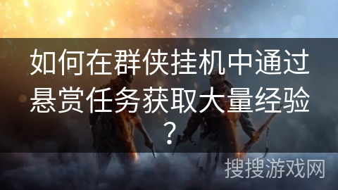 如何在群侠挂机中通过悬赏任务获取大量经验？