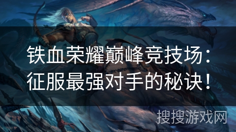 铁血荣耀巅峰竞技场：征服最强对手的秘诀！