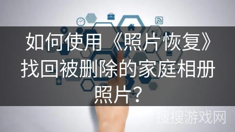 如何使用《照片恢复》找回被删除的家庭相册照片？