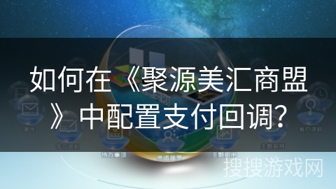 如何在《聚源美汇商盟》中配置支付回调？