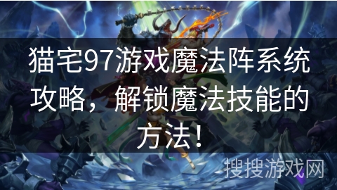猫宅97游戏魔法阵系统攻略，解锁魔法技能的方法！