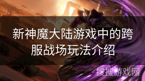 新神魔大陆游戏中的跨服战场玩法介绍