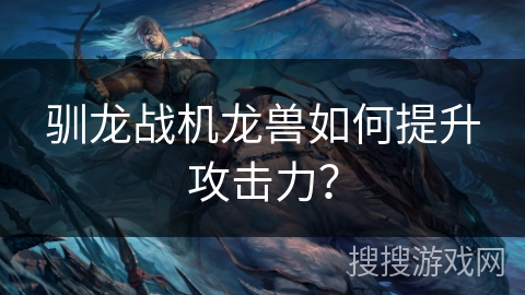 驯龙战机龙兽如何提升攻击力？