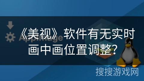《美视》软件有无实时画中画位置调整? 《美视》软件有无实时画中画位置调整?