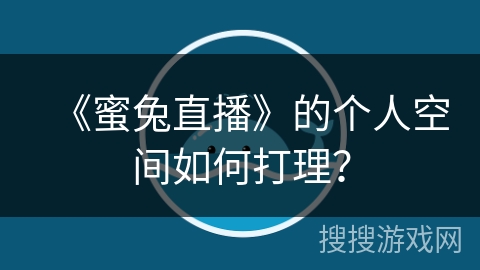《蜜兔直播》的个人空间如何打理? 《蜜兔直播》的个人空间如何打理?