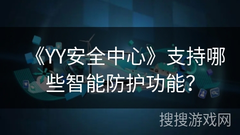 《YY安全中心》支持哪些智能防护功能? 《YY安全中心》支持哪些智能防护功能?