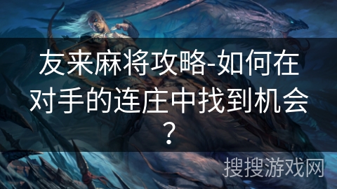 友来麻将攻略-如何在对手的连庄中找到机会? 友来麻将攻略-如何在对手的连庄中找到机会?